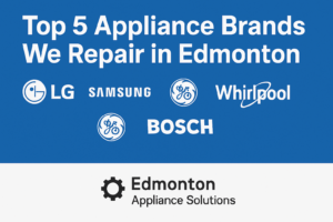 Top 5 High End Appliance Brand Repaired by Edmonton Appliance Solutions